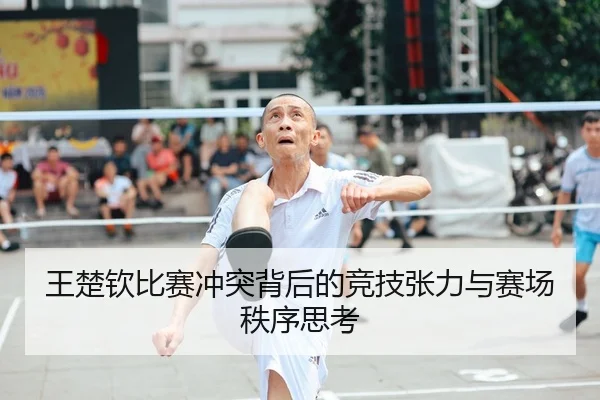 王楚钦比赛冲突背后的竞技张力与赛场秩序思考