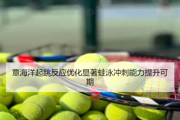 覃海洋起跳反应优化显著蛙泳冲刺能力提升可期