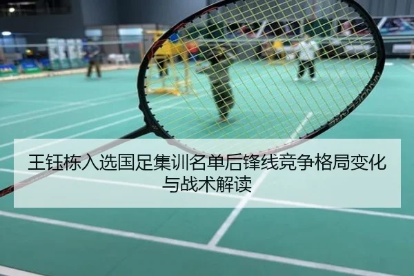 王钰栋入选国足集训名单后锋线竞争格局变化与战术解读