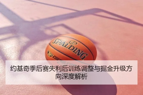 约基奇季后赛失利后训练调整与掘金升级方向深度解析