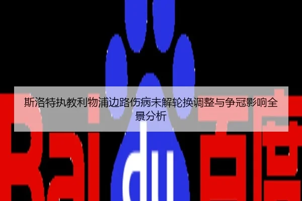 斯洛特执教利物浦边路伤病未解轮换调整与争冠影响全景分析